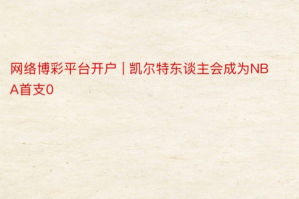 网络博彩平台开户 | 凯尔特东谈主会成为NBA首支0