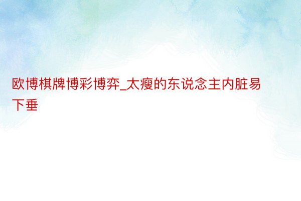 欧博棋牌博彩博弈_太瘦的东说念主内脏易下垂